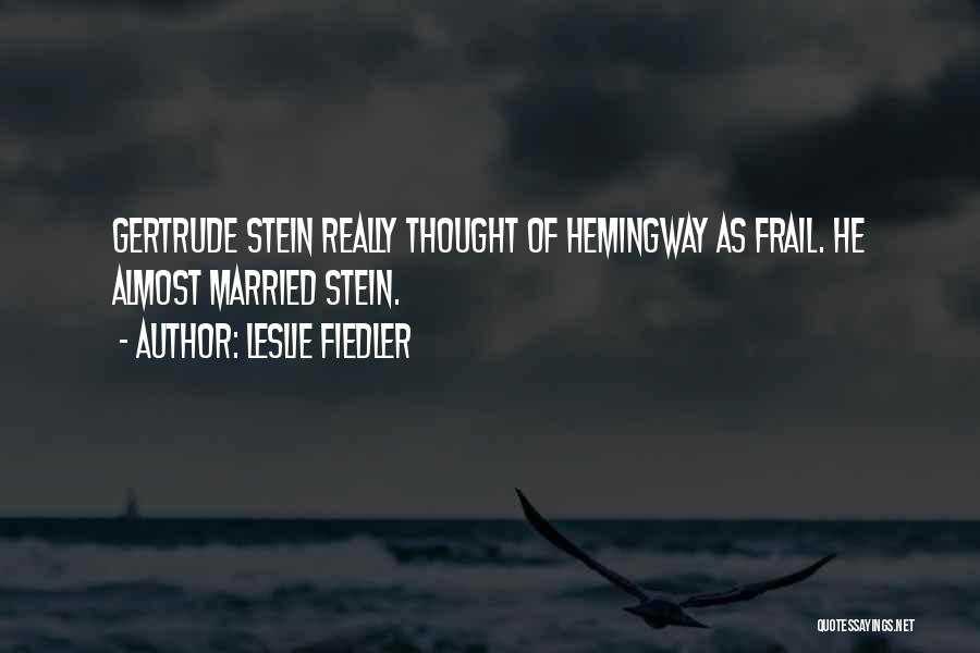 Leslie Fiedler Quotes: Gertrude Stein Really Thought Of Hemingway As Frail. He Almost Married Stein.