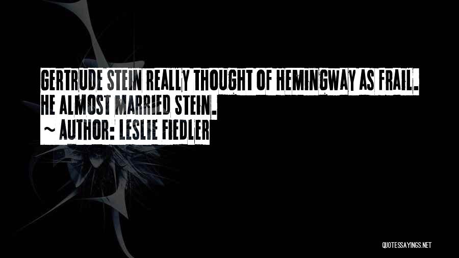 Leslie Fiedler Quotes: Gertrude Stein Really Thought Of Hemingway As Frail. He Almost Married Stein.