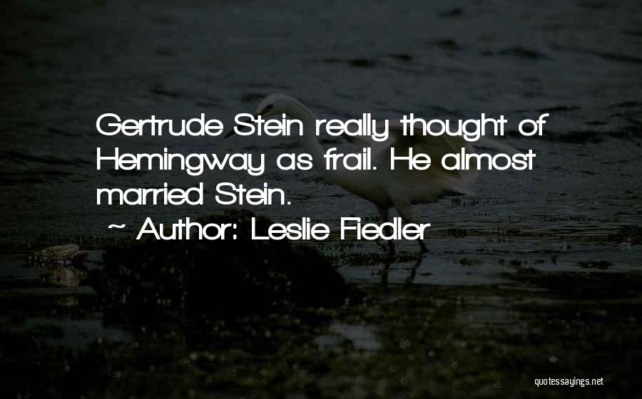 Leslie Fiedler Quotes: Gertrude Stein Really Thought Of Hemingway As Frail. He Almost Married Stein.