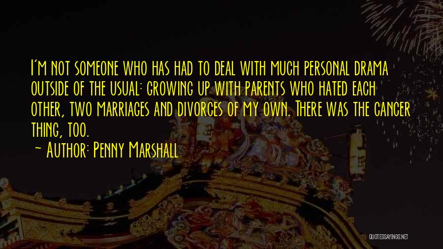 Penny Marshall Quotes: I'm Not Someone Who Has Had To Deal With Much Personal Drama Outside Of The Usual: Growing Up With Parents