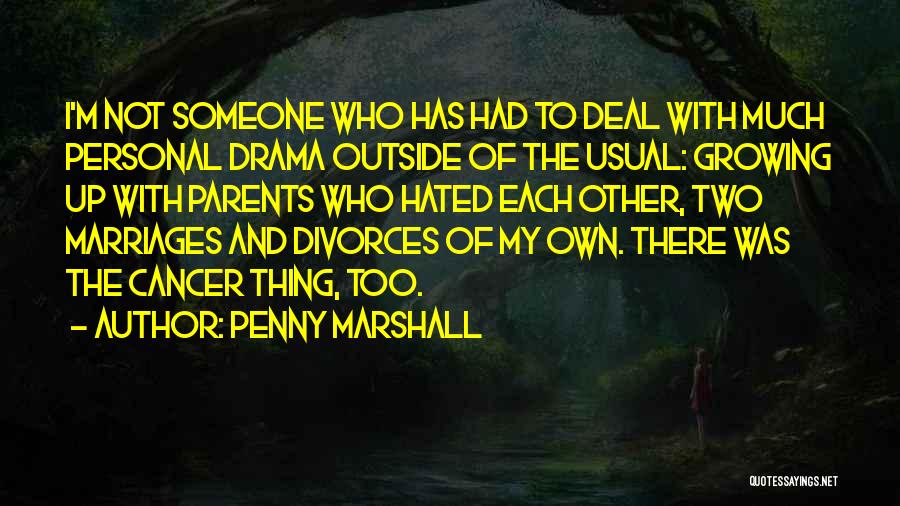 Penny Marshall Quotes: I'm Not Someone Who Has Had To Deal With Much Personal Drama Outside Of The Usual: Growing Up With Parents