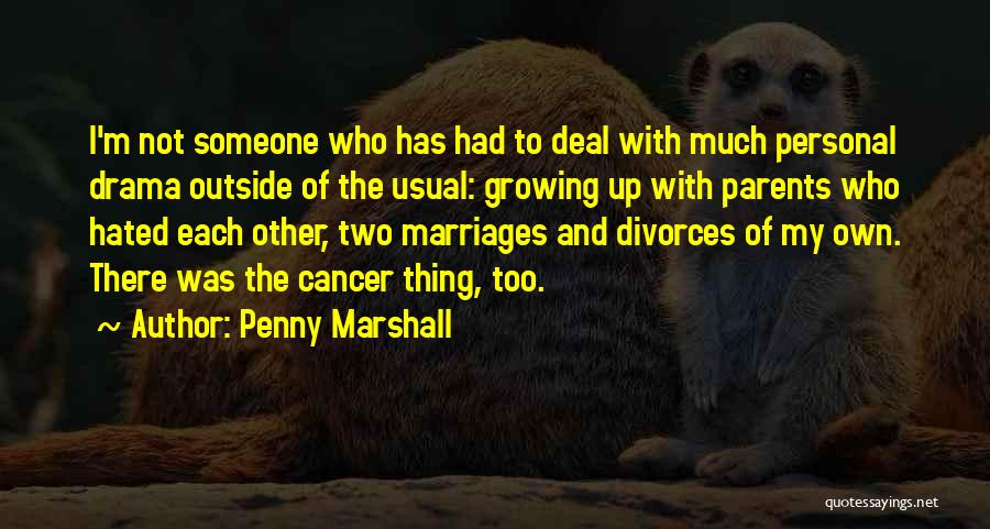 Penny Marshall Quotes: I'm Not Someone Who Has Had To Deal With Much Personal Drama Outside Of The Usual: Growing Up With Parents