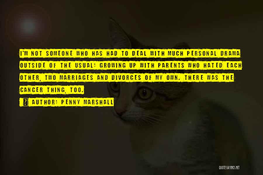 Penny Marshall Quotes: I'm Not Someone Who Has Had To Deal With Much Personal Drama Outside Of The Usual: Growing Up With Parents
