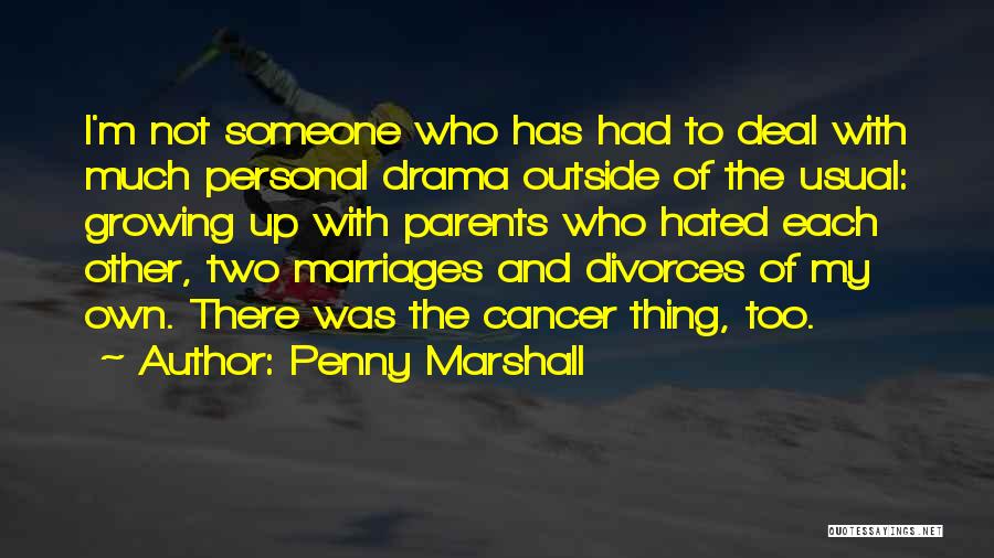 Penny Marshall Quotes: I'm Not Someone Who Has Had To Deal With Much Personal Drama Outside Of The Usual: Growing Up With Parents