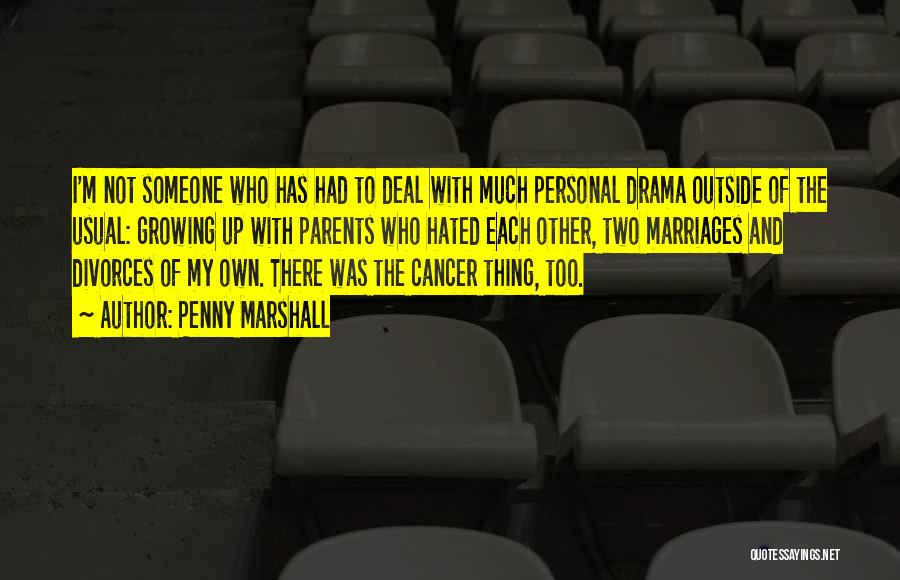 Penny Marshall Quotes: I'm Not Someone Who Has Had To Deal With Much Personal Drama Outside Of The Usual: Growing Up With Parents