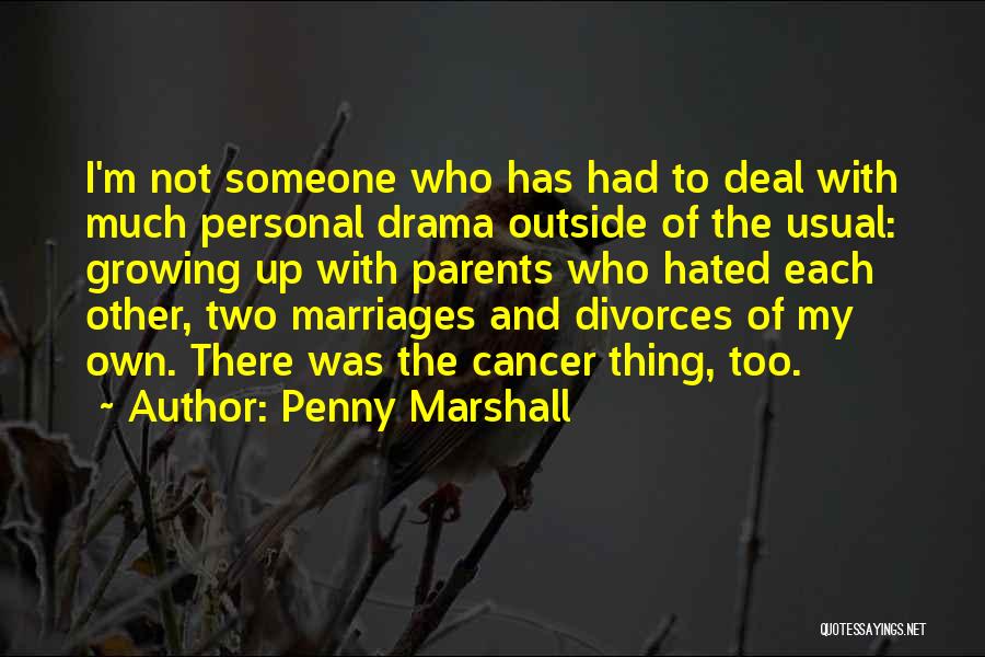 Penny Marshall Quotes: I'm Not Someone Who Has Had To Deal With Much Personal Drama Outside Of The Usual: Growing Up With Parents