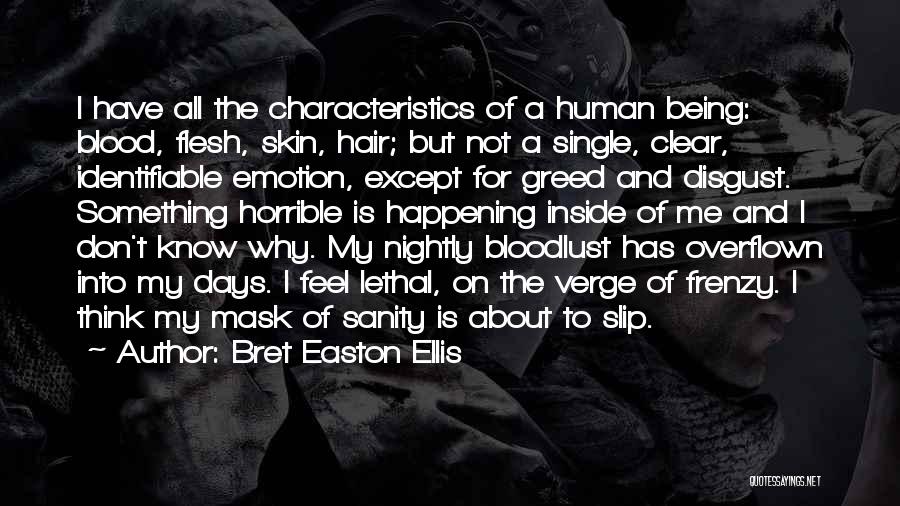 Bret Easton Ellis Quotes: I Have All The Characteristics Of A Human Being: Blood, Flesh, Skin, Hair; But Not A Single, Clear, Identifiable Emotion,