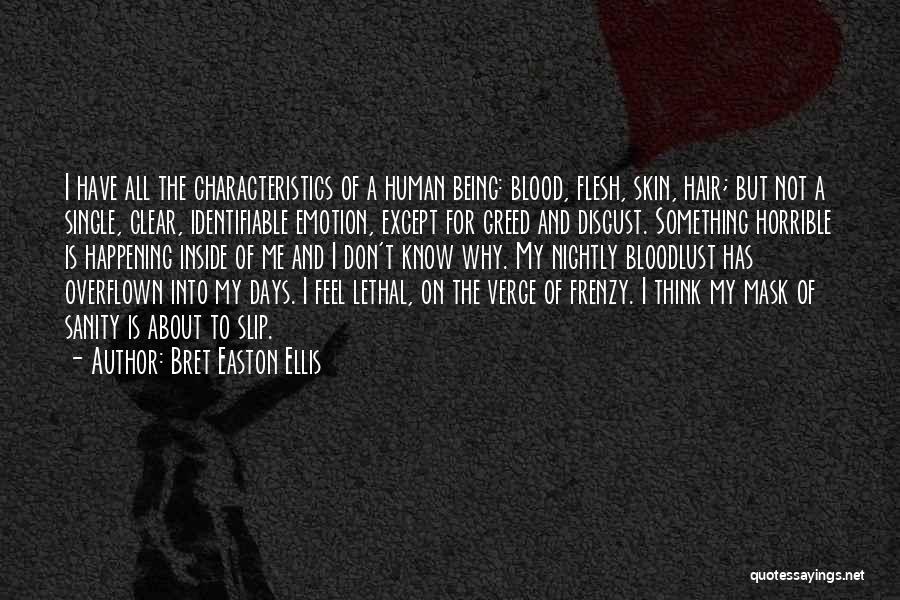 Bret Easton Ellis Quotes: I Have All The Characteristics Of A Human Being: Blood, Flesh, Skin, Hair; But Not A Single, Clear, Identifiable Emotion,