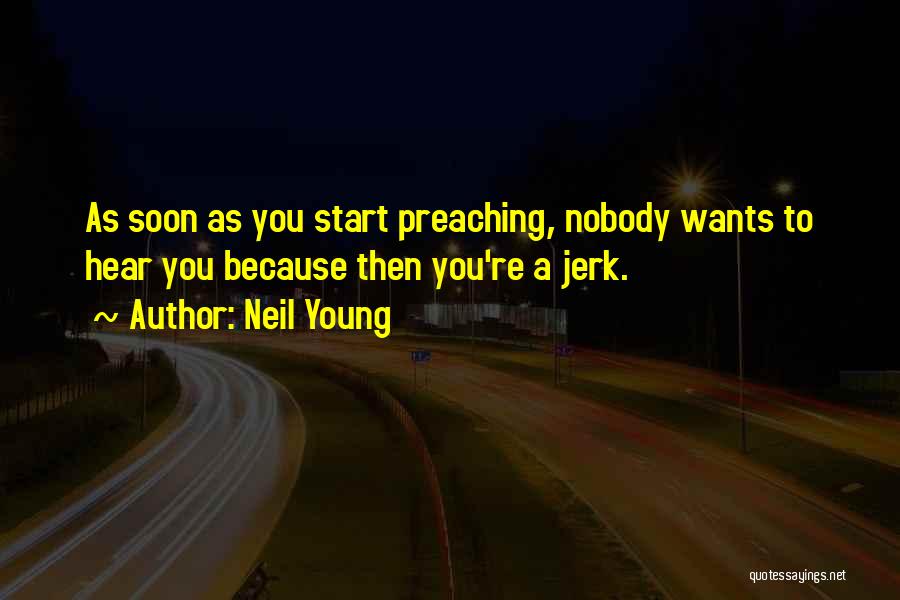 Neil Young Quotes: As Soon As You Start Preaching, Nobody Wants To Hear You Because Then You're A Jerk.