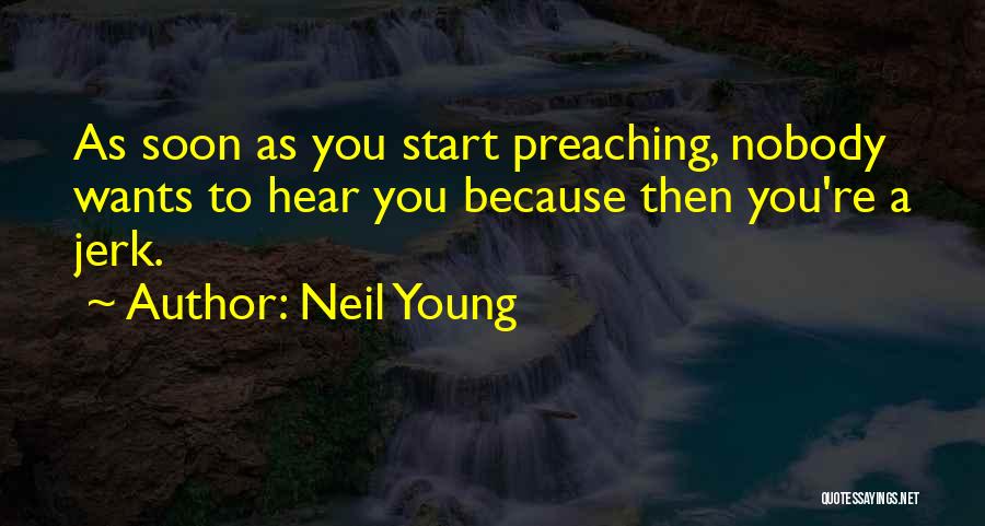 Neil Young Quotes: As Soon As You Start Preaching, Nobody Wants To Hear You Because Then You're A Jerk.