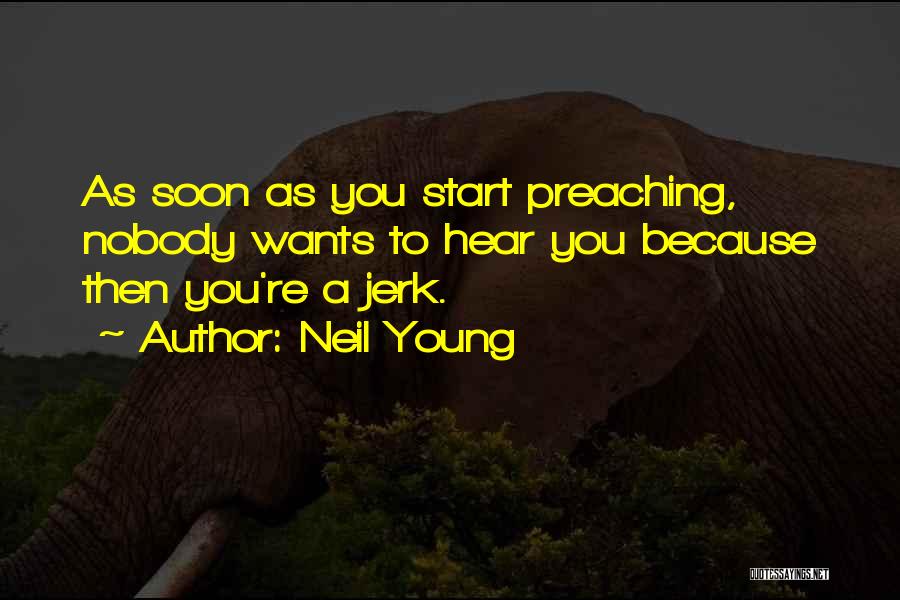 Neil Young Quotes: As Soon As You Start Preaching, Nobody Wants To Hear You Because Then You're A Jerk.