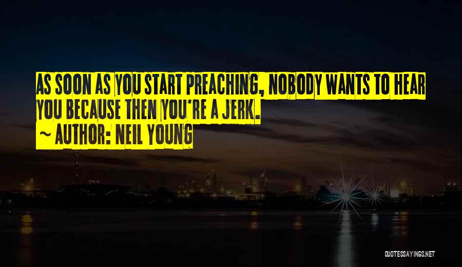 Neil Young Quotes: As Soon As You Start Preaching, Nobody Wants To Hear You Because Then You're A Jerk.
