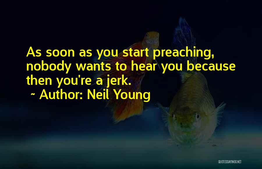 Neil Young Quotes: As Soon As You Start Preaching, Nobody Wants To Hear You Because Then You're A Jerk.