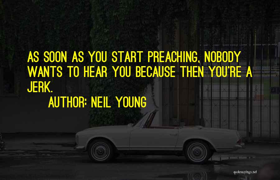 Neil Young Quotes: As Soon As You Start Preaching, Nobody Wants To Hear You Because Then You're A Jerk.