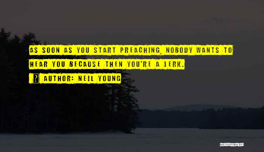 Neil Young Quotes: As Soon As You Start Preaching, Nobody Wants To Hear You Because Then You're A Jerk.