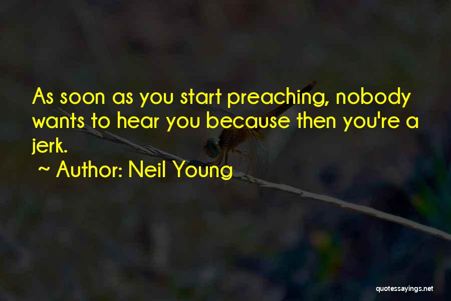 Neil Young Quotes: As Soon As You Start Preaching, Nobody Wants To Hear You Because Then You're A Jerk.