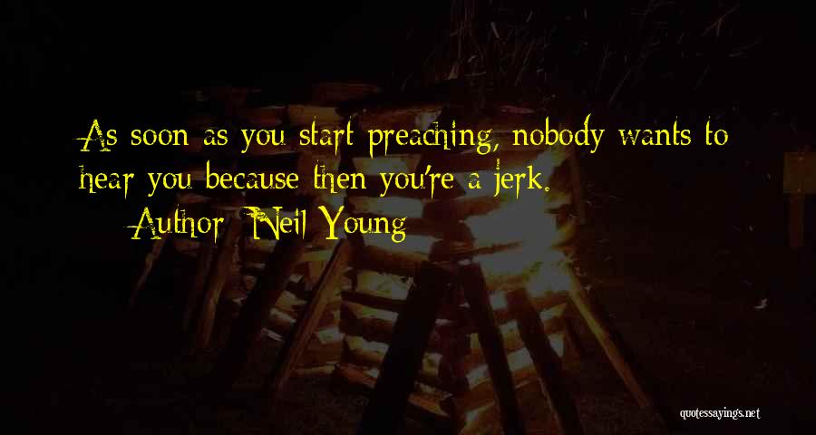 Neil Young Quotes: As Soon As You Start Preaching, Nobody Wants To Hear You Because Then You're A Jerk.