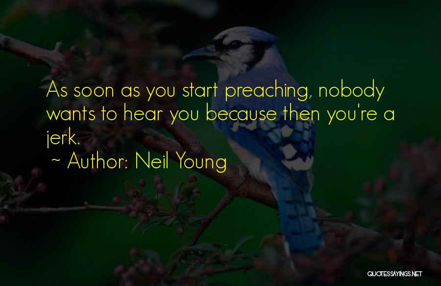Neil Young Quotes: As Soon As You Start Preaching, Nobody Wants To Hear You Because Then You're A Jerk.