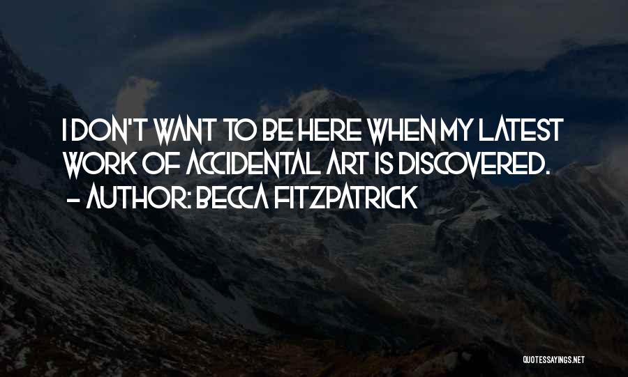 Becca Fitzpatrick Quotes: I Don't Want To Be Here When My Latest Work Of Accidental Art Is Discovered.