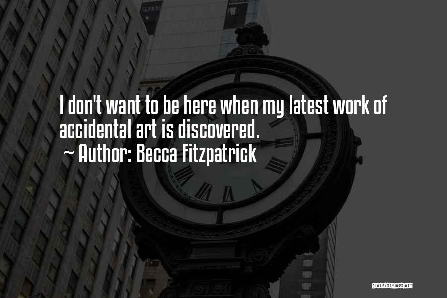 Becca Fitzpatrick Quotes: I Don't Want To Be Here When My Latest Work Of Accidental Art Is Discovered.