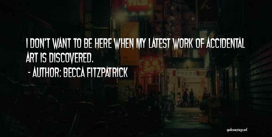 Becca Fitzpatrick Quotes: I Don't Want To Be Here When My Latest Work Of Accidental Art Is Discovered.