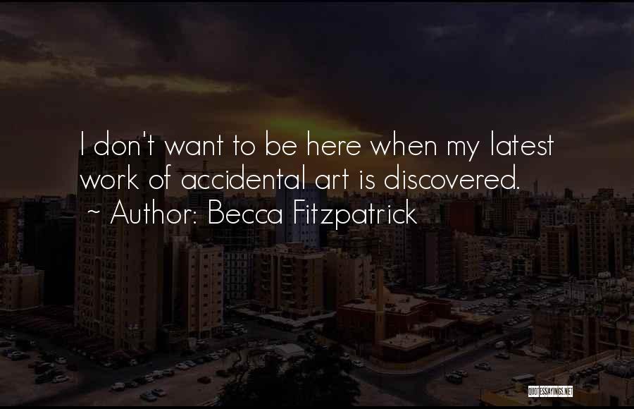 Becca Fitzpatrick Quotes: I Don't Want To Be Here When My Latest Work Of Accidental Art Is Discovered.