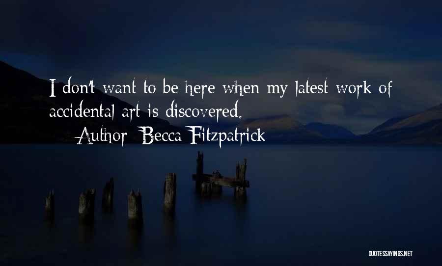 Becca Fitzpatrick Quotes: I Don't Want To Be Here When My Latest Work Of Accidental Art Is Discovered.