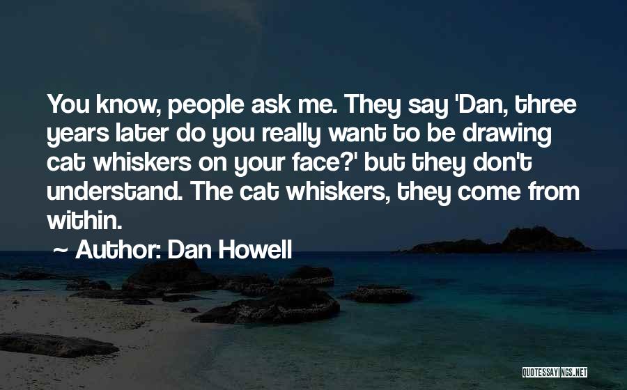 Dan Howell Quotes: You Know, People Ask Me. They Say 'dan, Three Years Later Do You Really Want To Be Drawing Cat Whiskers