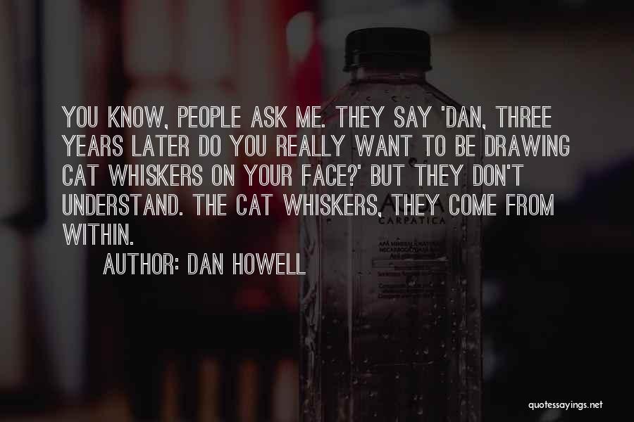 Dan Howell Quotes: You Know, People Ask Me. They Say 'dan, Three Years Later Do You Really Want To Be Drawing Cat Whiskers