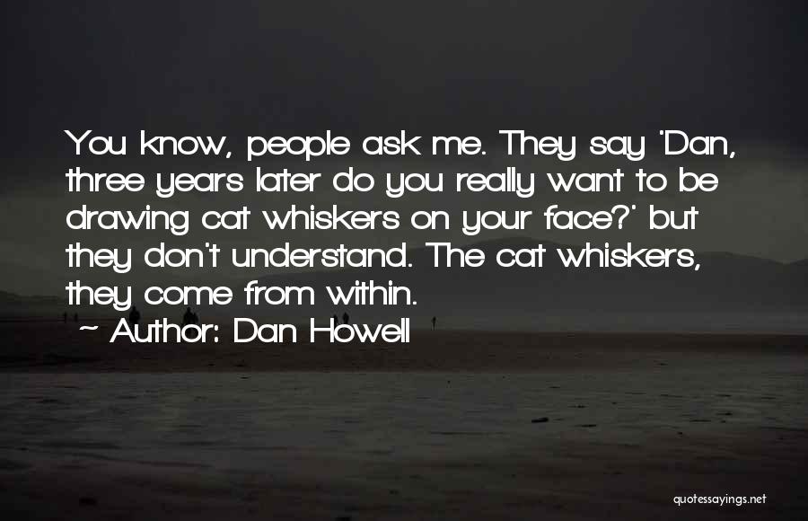 Dan Howell Quotes: You Know, People Ask Me. They Say 'dan, Three Years Later Do You Really Want To Be Drawing Cat Whiskers