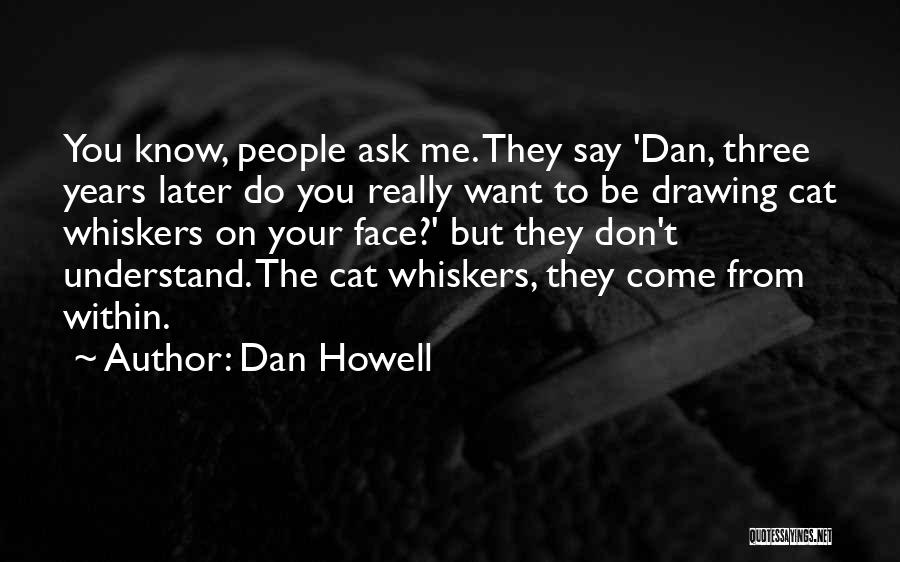 Dan Howell Quotes: You Know, People Ask Me. They Say 'dan, Three Years Later Do You Really Want To Be Drawing Cat Whiskers