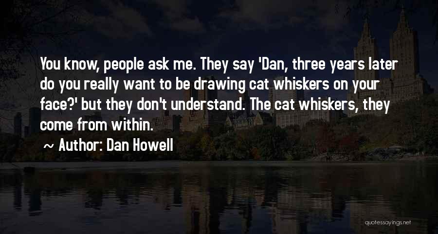 Dan Howell Quotes: You Know, People Ask Me. They Say 'dan, Three Years Later Do You Really Want To Be Drawing Cat Whiskers