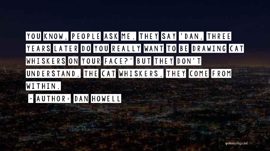 Dan Howell Quotes: You Know, People Ask Me. They Say 'dan, Three Years Later Do You Really Want To Be Drawing Cat Whiskers