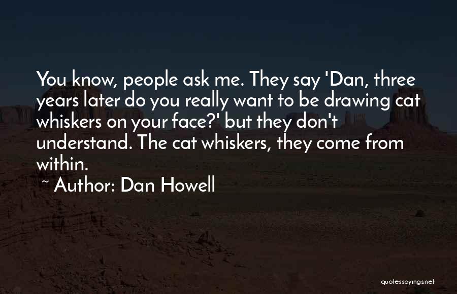 Dan Howell Quotes: You Know, People Ask Me. They Say 'dan, Three Years Later Do You Really Want To Be Drawing Cat Whiskers