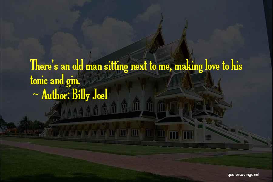 Billy Joel Quotes: There's An Old Man Sitting Next To Me, Making Love To His Tonic And Gin.