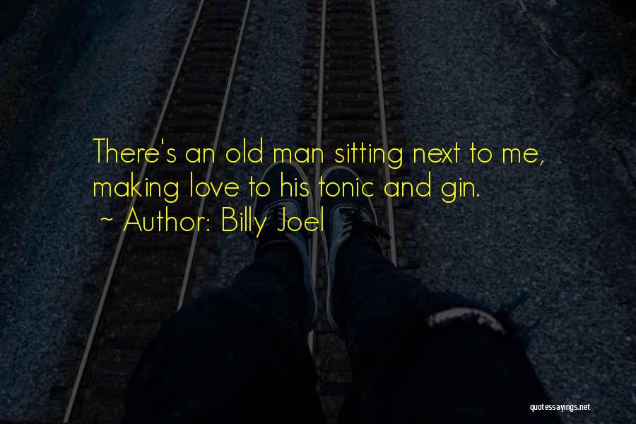 Billy Joel Quotes: There's An Old Man Sitting Next To Me, Making Love To His Tonic And Gin.