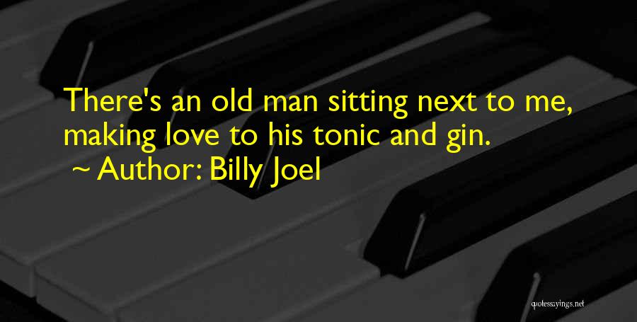 Billy Joel Quotes: There's An Old Man Sitting Next To Me, Making Love To His Tonic And Gin.