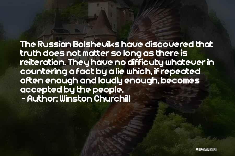 Winston Churchill Quotes: The Russian Bolsheviks Have Discovered That Truth Does Not Matter So Long As There Is Reiteration. They Have No Difficulty