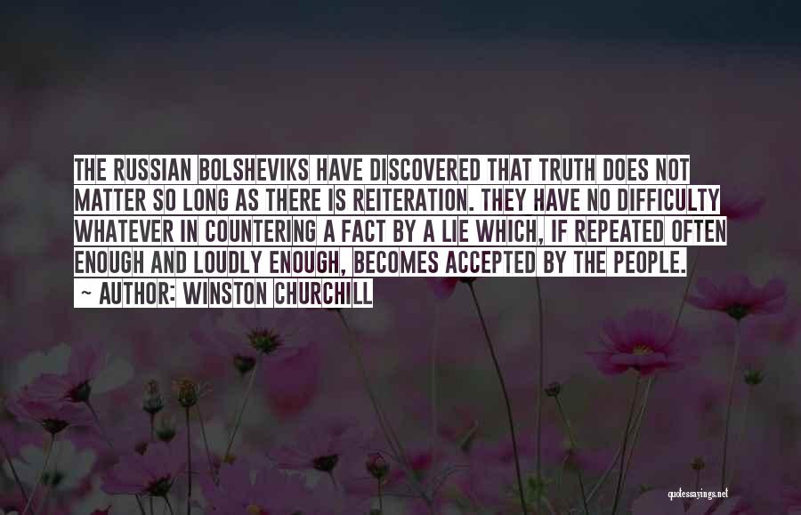 Winston Churchill Quotes: The Russian Bolsheviks Have Discovered That Truth Does Not Matter So Long As There Is Reiteration. They Have No Difficulty