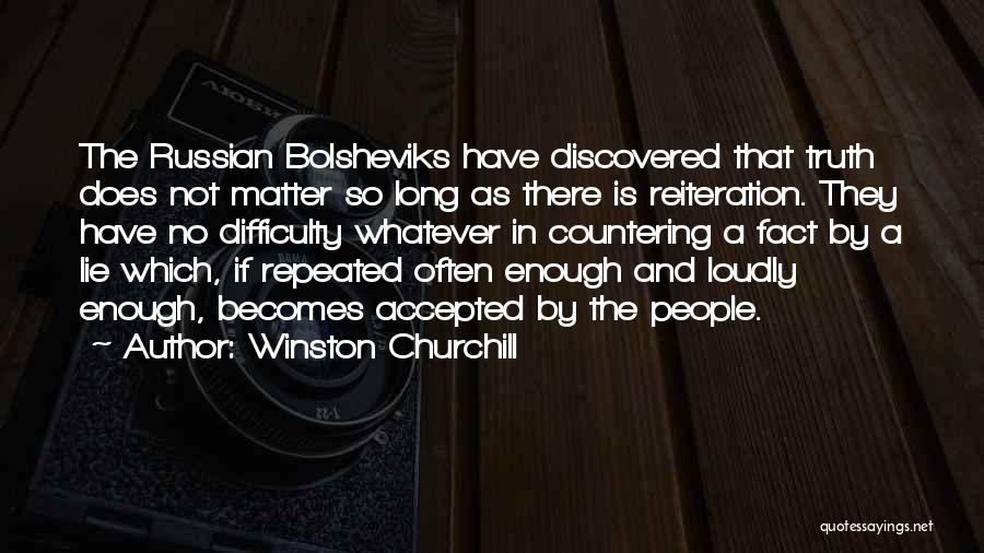 Winston Churchill Quotes: The Russian Bolsheviks Have Discovered That Truth Does Not Matter So Long As There Is Reiteration. They Have No Difficulty