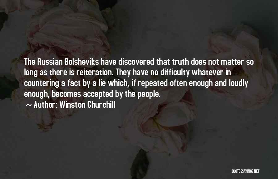 Winston Churchill Quotes: The Russian Bolsheviks Have Discovered That Truth Does Not Matter So Long As There Is Reiteration. They Have No Difficulty