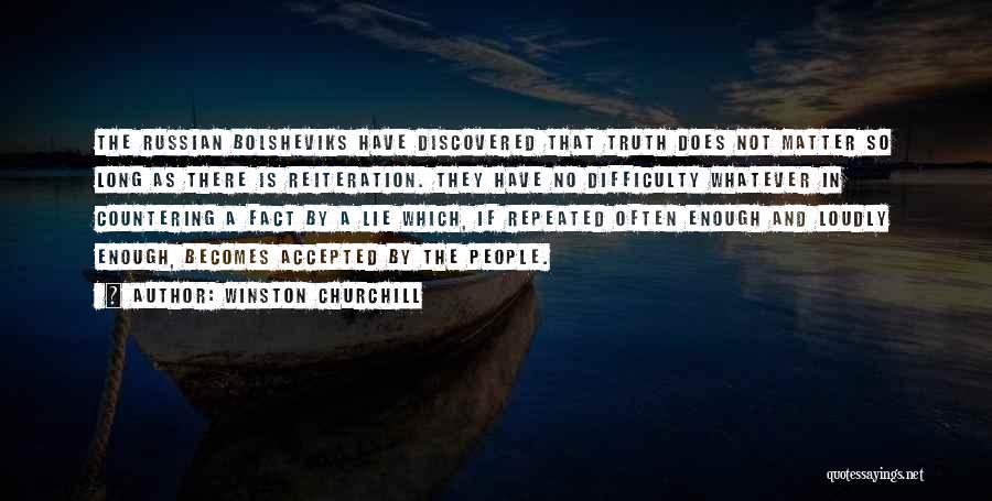 Winston Churchill Quotes: The Russian Bolsheviks Have Discovered That Truth Does Not Matter So Long As There Is Reiteration. They Have No Difficulty