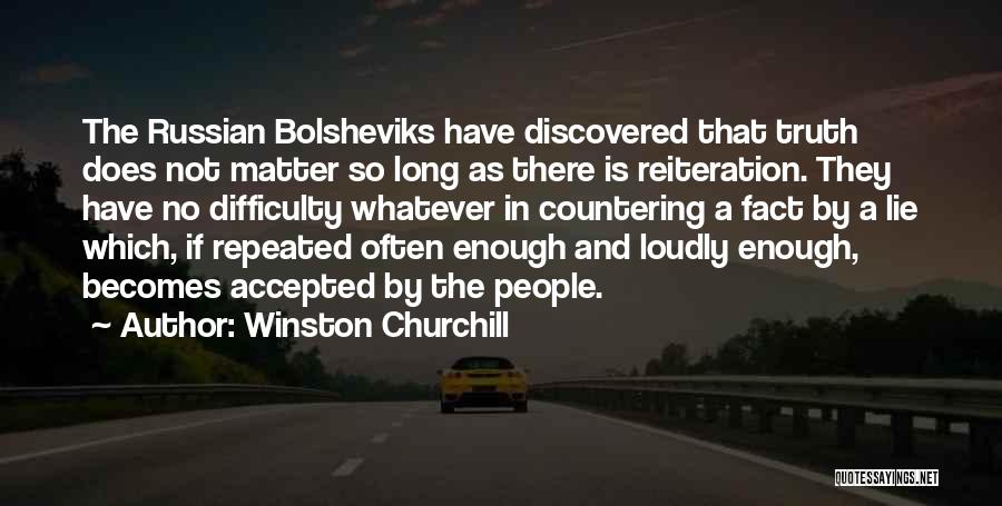 Winston Churchill Quotes: The Russian Bolsheviks Have Discovered That Truth Does Not Matter So Long As There Is Reiteration. They Have No Difficulty