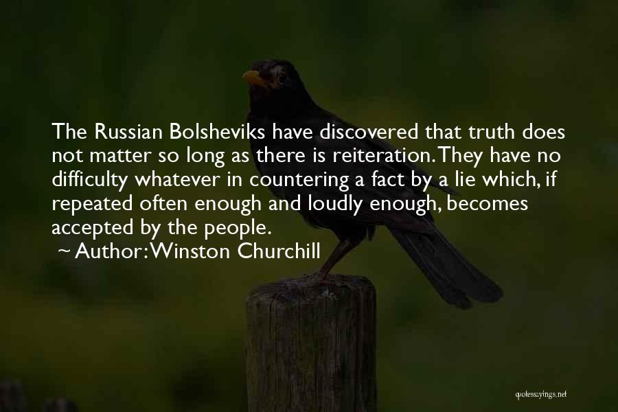 Winston Churchill Quotes: The Russian Bolsheviks Have Discovered That Truth Does Not Matter So Long As There Is Reiteration. They Have No Difficulty