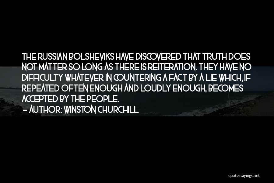 Winston Churchill Quotes: The Russian Bolsheviks Have Discovered That Truth Does Not Matter So Long As There Is Reiteration. They Have No Difficulty