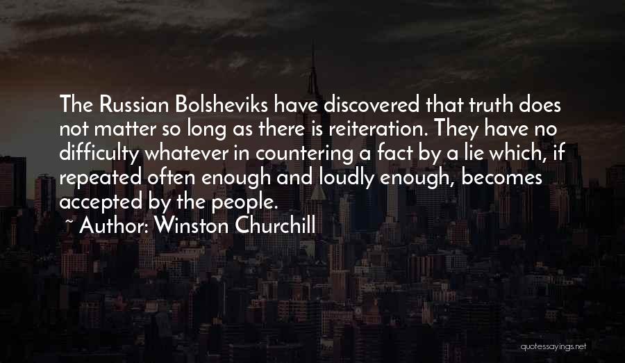Winston Churchill Quotes: The Russian Bolsheviks Have Discovered That Truth Does Not Matter So Long As There Is Reiteration. They Have No Difficulty