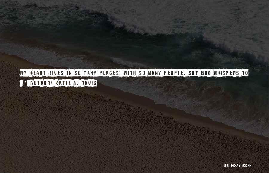 Katie J. Davis Quotes: My Heart Lives In So Many Places. With So Many People. But God Whispers To Me That I Really Have