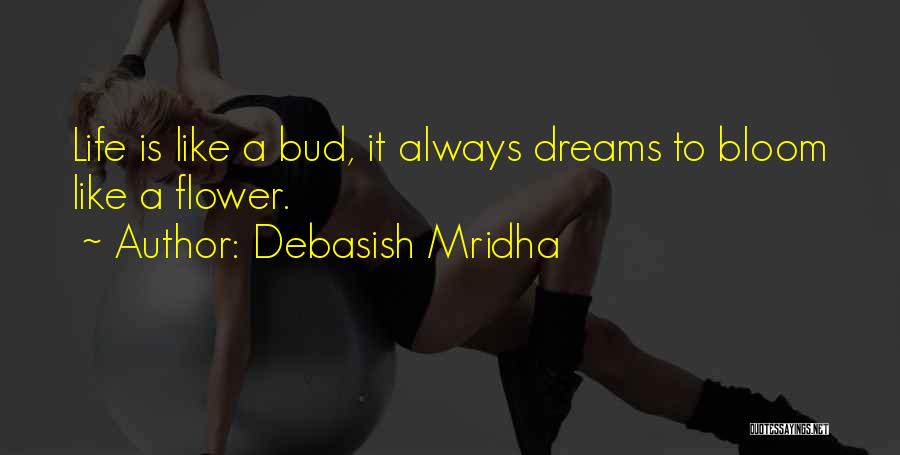 Debasish Mridha Quotes: Life Is Like A Bud, It Always Dreams To Bloom Like A Flower.