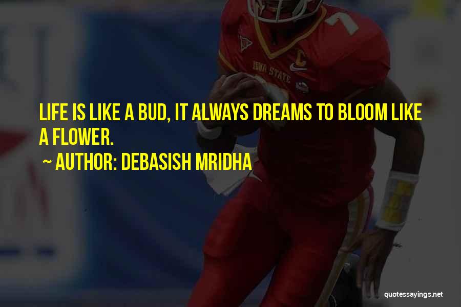 Debasish Mridha Quotes: Life Is Like A Bud, It Always Dreams To Bloom Like A Flower.