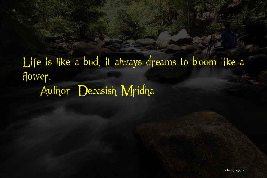 Debasish Mridha Quotes: Life Is Like A Bud, It Always Dreams To Bloom Like A Flower.